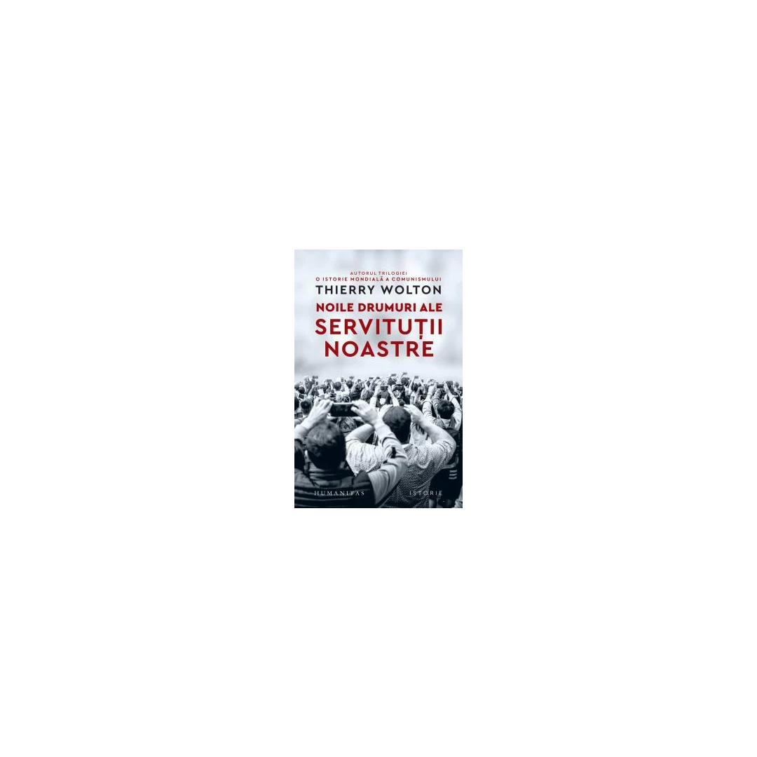 Noile Drumuri Ale Servitutii Noastre, Thierry Wolton - Editura Humanitas - 