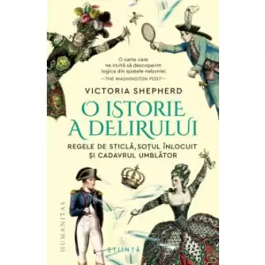 O Istorie A Delirului. Regele De Sticla, Sotul Inlocuit si Cadavrul Umblator, Victoria Shepherd - Editura Humanitas - 