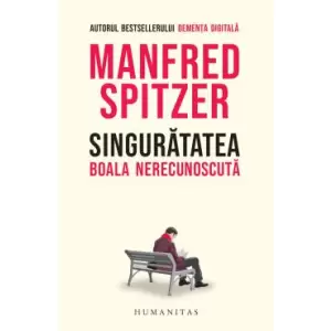 Singuratatea. Boala Nerecunoscuta, Manfred Spitzer - Editura Humanitas - 