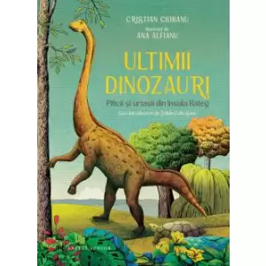 Ultimii Dinozauri. Piticii Si Uriasii Din Insula Hateg, Cristian Ciobanu - Editura Humanitas - 