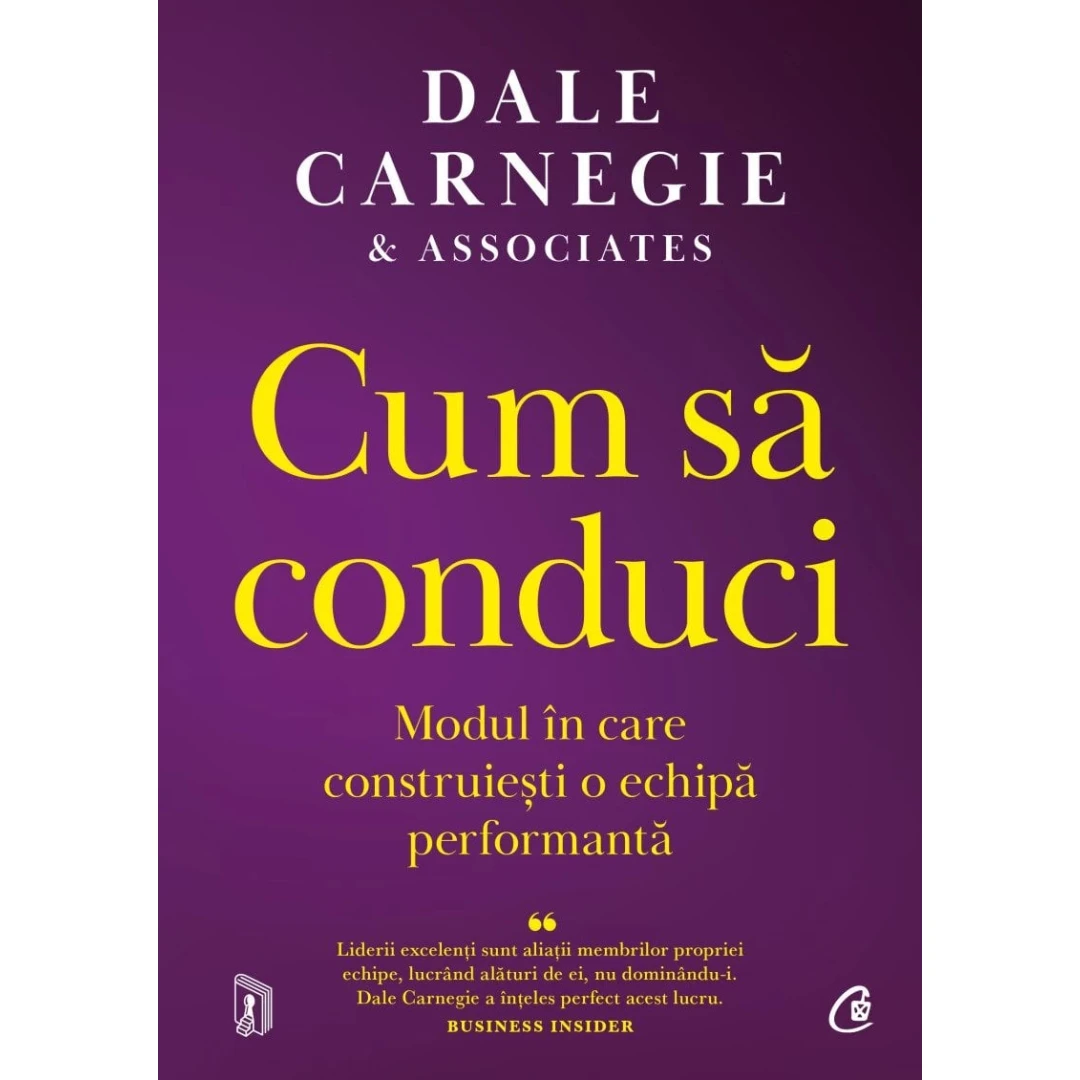 Cum Sa Conduci. Modul In Care Construiesti O Echipa Performanta, Dale Carnegie  Associates - Editura Curtea Veche - 