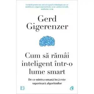 Cum Sa Ramai Inteligent Intr-O Lume Smart, Gerd Gigerenzer - Editura Curtea Veche - 