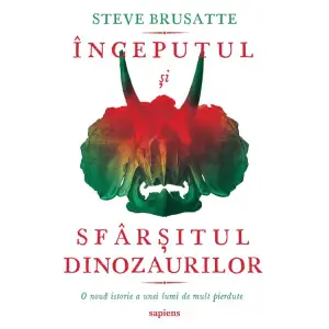 Inceputul Si Sfarsitul Dinozaurilor, Steve Brusatte - Editura Art - 